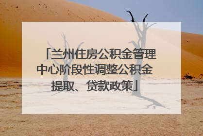 兰州住房公积金管理中心阶段性调整公积金提取、贷款政策